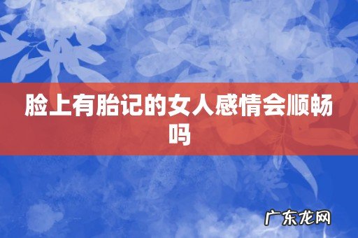 脸上有胎记的女人感情会顺畅吗