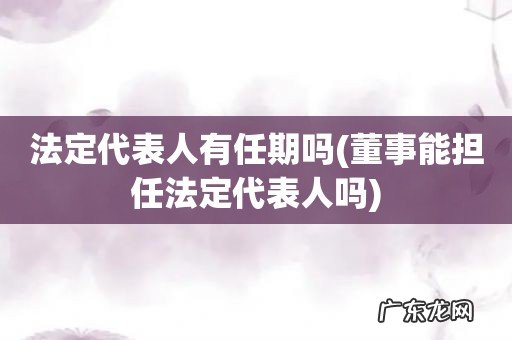 董事能担任法定代表人吗 法定代表人有任期吗