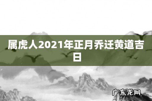 属虎人2021年正月乔迁黄道吉日