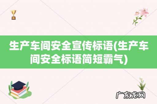 生产车间安全标语简短霸气 生产车间安全宣传标语