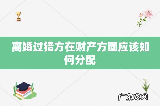 离婚过错方在财产方面应该如何分配