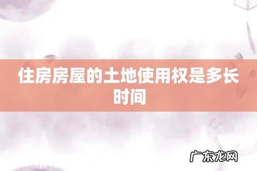 住房房屋的土地使用权是多长时间