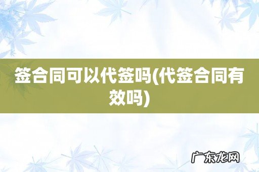 代签合同有效吗 签合同可以代签吗