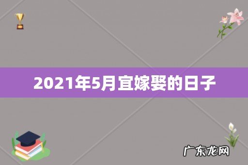2021年5月宜嫁娶的日子