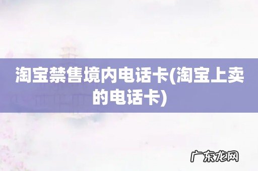 淘宝上卖的电话卡 淘宝禁售境内电话卡