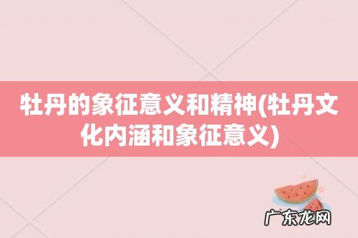 牡丹文化内涵和象征意义 牡丹的象征意义和精神