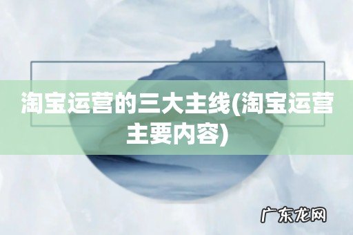 淘宝运营主要内容 淘宝运营的三大主线