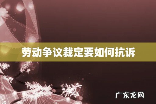 劳动争议裁定要如何抗诉