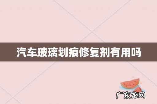 汽车玻璃划痕修复剂有用吗