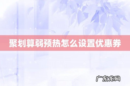 聚划算弱预热怎么设置优惠券