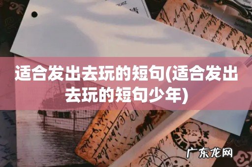 适合发出去玩的短句少年 适合发出去玩的短句