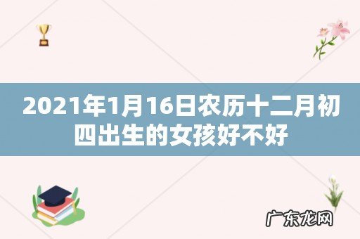 2021年1月16日农历十二月初四出生的女孩好不好