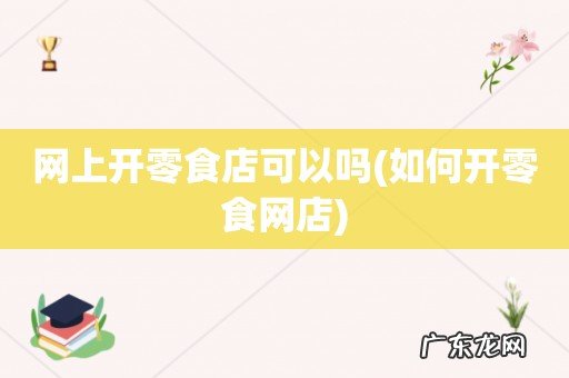 如何开零食网店 网上开零食店可以吗