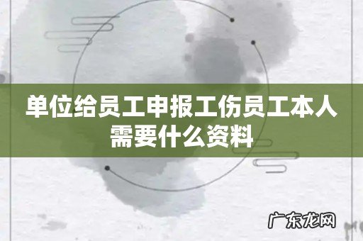 单位给员工申报工伤员工本人需要什么资料
