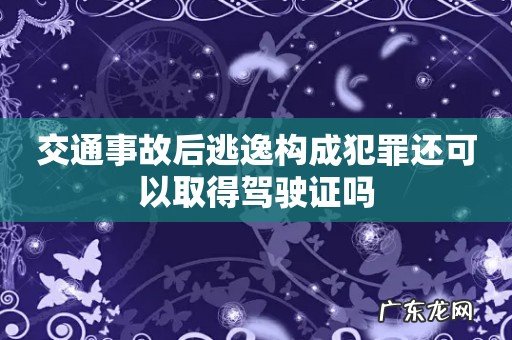 交通事故后逃逸构成犯罪还可以取得驾驶证吗