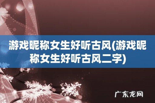 游戏昵称女生好听古风二字 游戏昵称女生好听古风