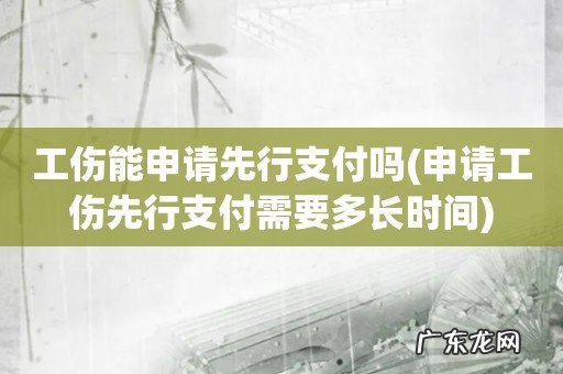 申请工伤先行支付需要多长时间 工伤能申请先行支付吗