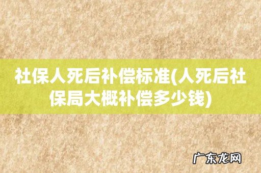 人死后社保局大概补偿多少钱 社保人死后补偿标准