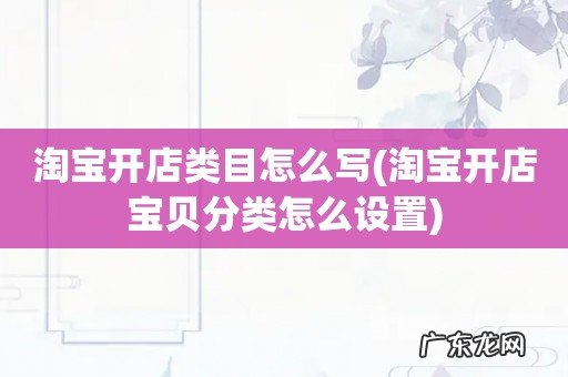 淘宝开店宝贝分类怎么设置 淘宝开店类目怎么写