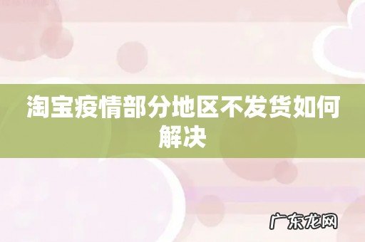 淘宝疫情部分地区不发货如何解决