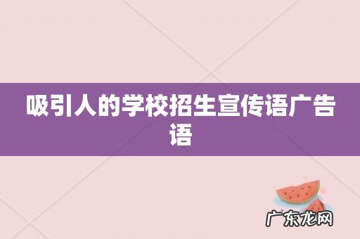 吸引人的学校招生宣传语广告语