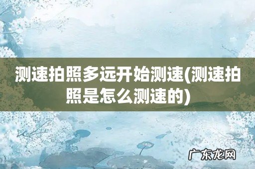 测速拍照是怎么测速的 测速拍照多远开始测速