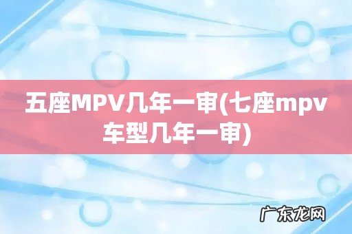 七座mpv车型几年一审 五座MPV几年一审