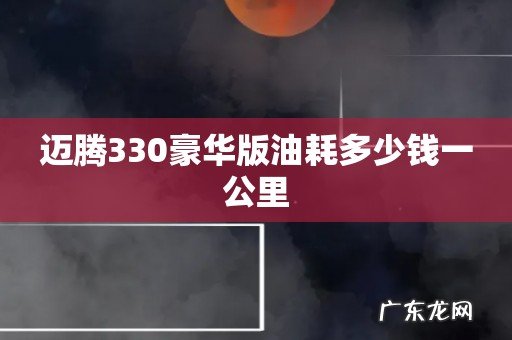 迈腾330豪华版油耗多少钱一公里