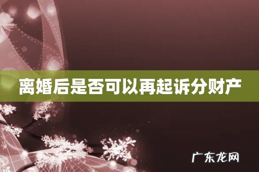 离婚后是否可以再起诉分财产