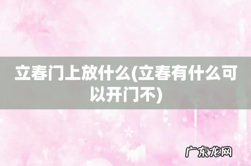立春有什么可以开门不 立春门上放什么