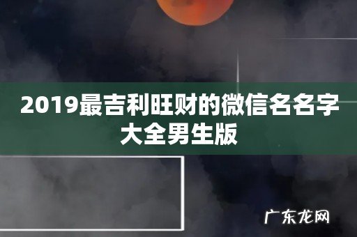 2019最吉利旺财的微信名名字大全男生版