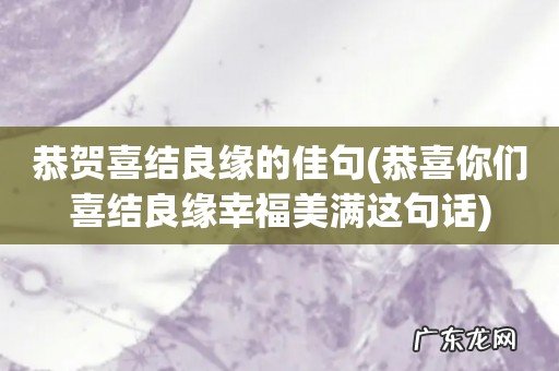 恭喜你们喜结良缘幸福美满这句话 恭贺喜结良缘的佳句