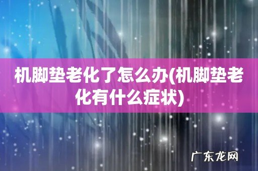 机脚垫老化有什么症状 机脚垫老化了怎么办