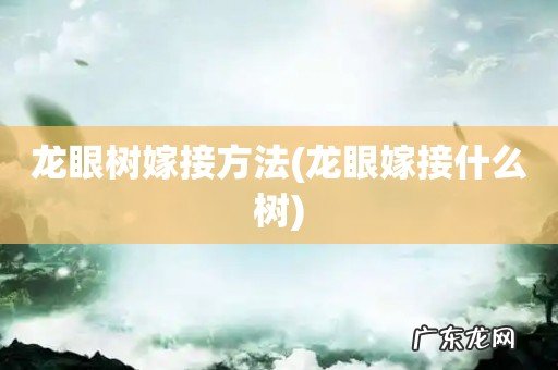 龙眼嫁接什么树 龙眼树嫁接方法