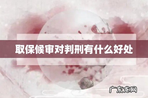 取保候审对判刑有什么好处