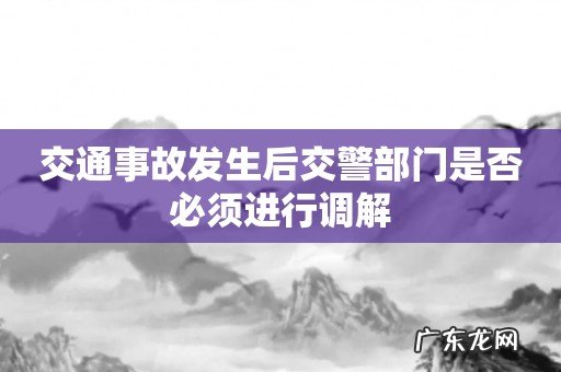 交通事故发生后交警部门是否必须进行调解