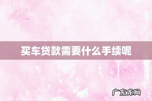 买车贷款需要什么手续呢