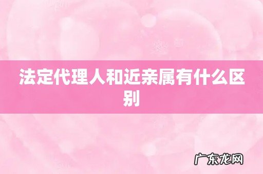 法定代理人和近亲属有什么区别