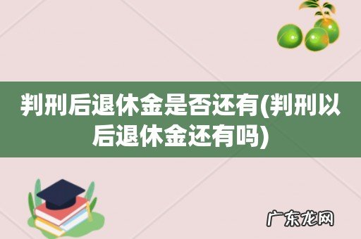 判刑以后退休金还有吗 判刑后退休金是否还有