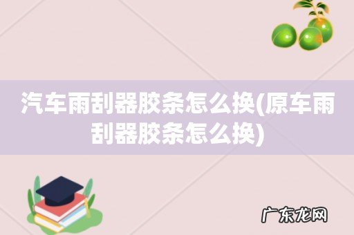 原车雨刮器胶条怎么换 汽车雨刮器胶条怎么换
