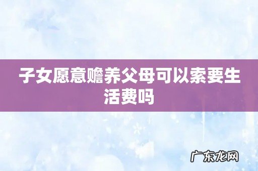 子女愿意赡养父母可以索要生活费吗