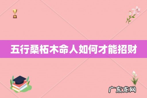 五行桑柘木命人如何才能招财