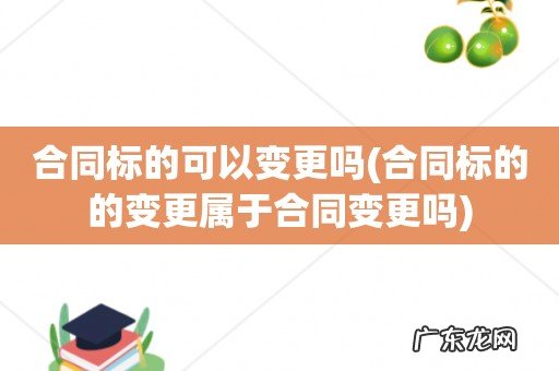 合同标的的变更属于合同变更吗 合同标的可以变更吗