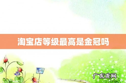 淘宝店等级最高是金冠吗