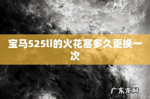 宝马525li的火花塞多久更换一次