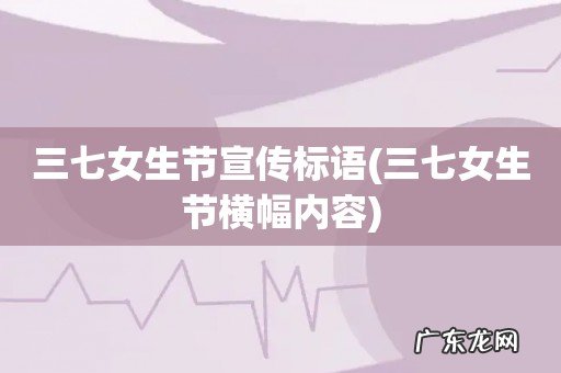 三七女生节横幅内容 三七女生节宣传标语