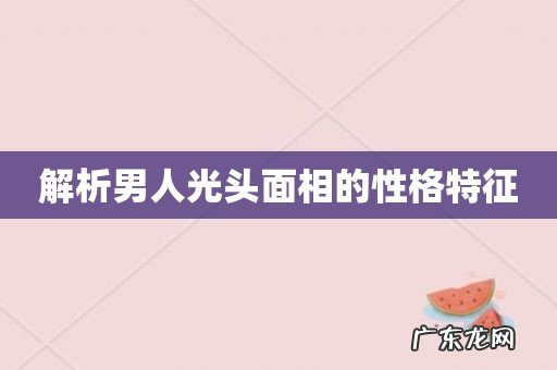 解析男人光头面相的性格特征
