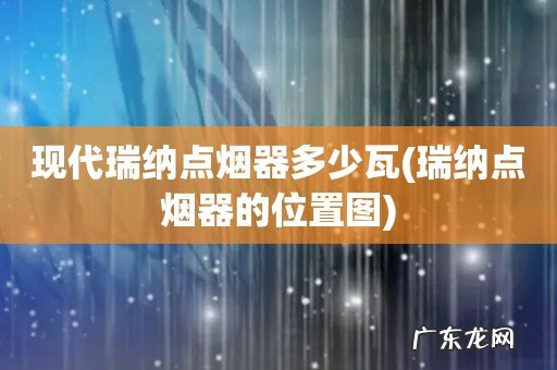 瑞纳点烟器的位置图 现代瑞纳点烟器多少瓦