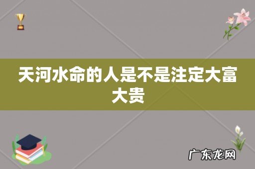 天河水命的人是不是注定大富大贵