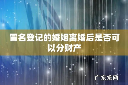 冒名登记的婚姻离婚后是否可以分财产